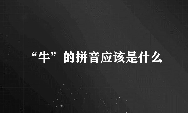 “牛”的拼音应该是什么