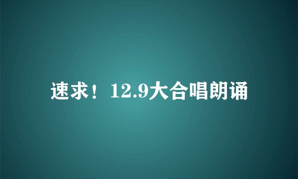 速求！12.9大合唱朗诵