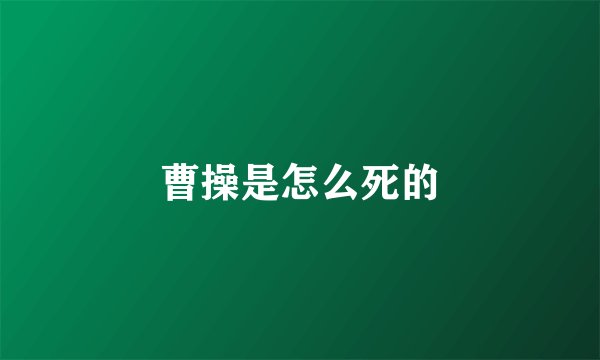 曹操是怎么死的
