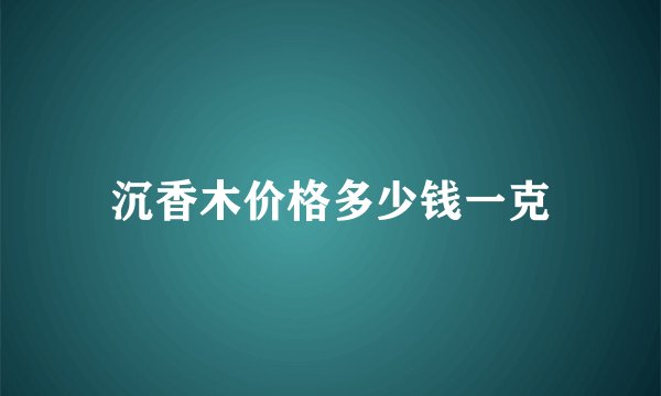 沉香木价格多少钱一克