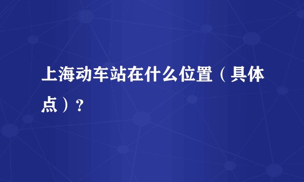 上海动车站在什么位置(具体点)?