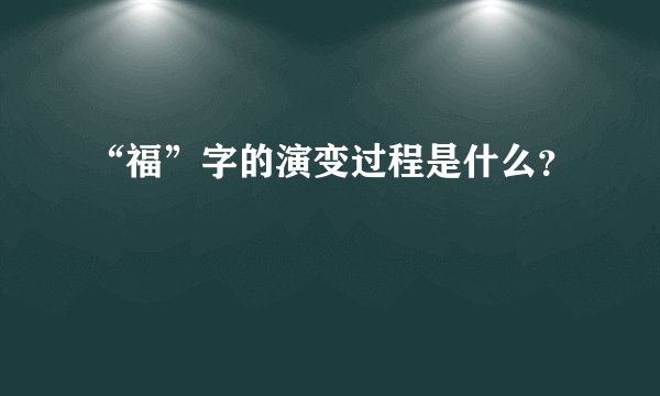 “福”字的演变过程是什么？