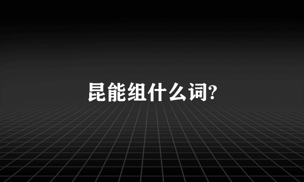 昆能组什么词?