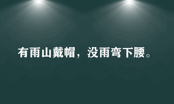 有雨山戴帽，没雨弯下腰。