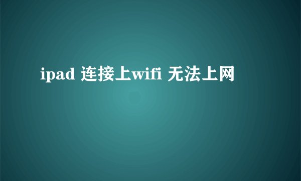 ipad 连接上wifi 无法上网