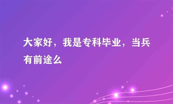 大家好，我是专科毕业，当兵有前途么