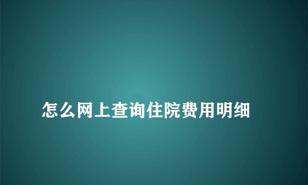 
怎么网上查询住院费用明细

