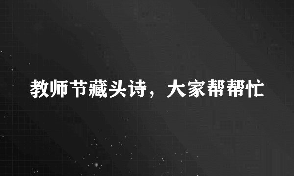 教师节藏头诗，大家帮帮忙