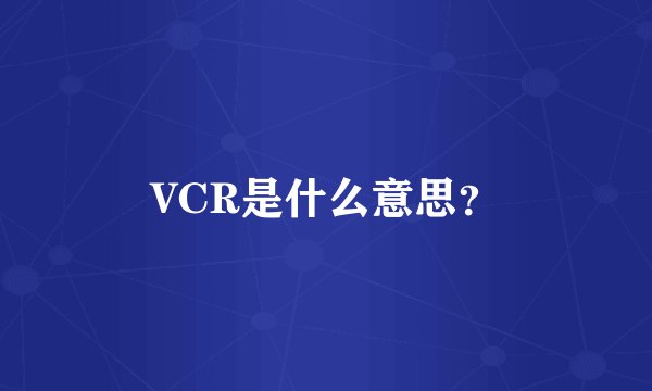 VCR是什么意思？