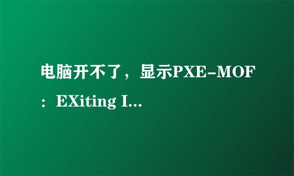 电脑开不了，显示PXE-MOF：EXiting Intel PXE ROM No bootable device--insert boot