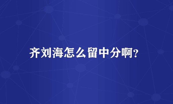 齐刘海怎么留中分啊？