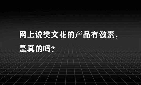 网上说樊文花的产品有激素，是真的吗？
