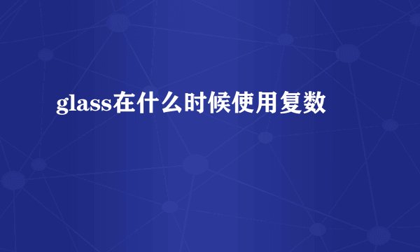 glass在什么时候使用复数