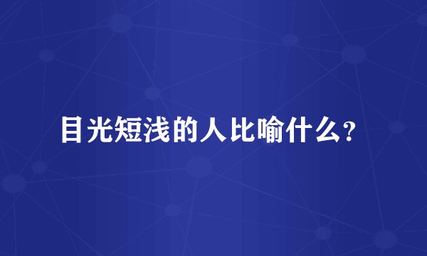 目光短浅的人比喻什么？