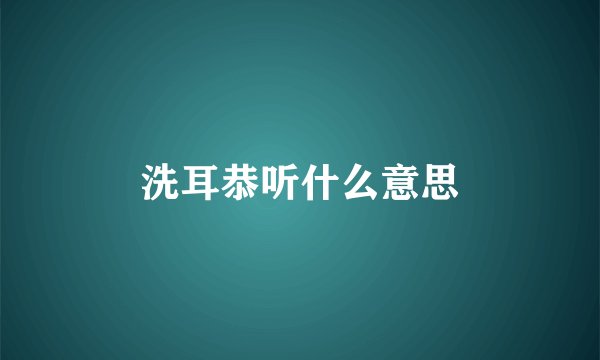 洗耳恭听什么意思
