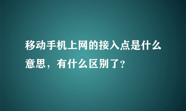 移动手机上网的接入点是什么意思，有什么区别了？
