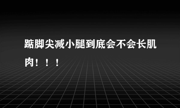 踮脚尖减小腿到底会不会长肌肉！！！