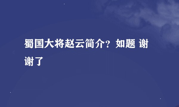 蜀国大将赵云简介？如题 谢谢了