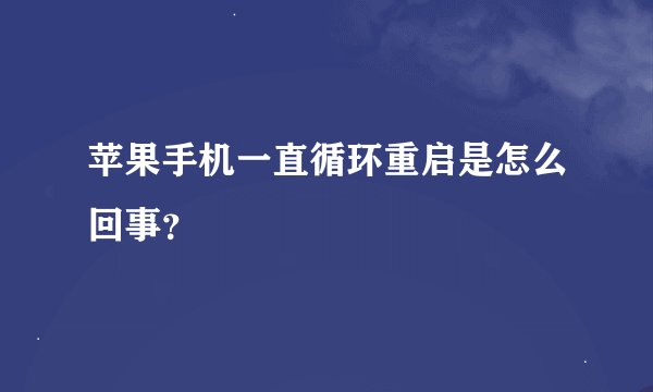 苹果手机一直循环重启是怎么回事？