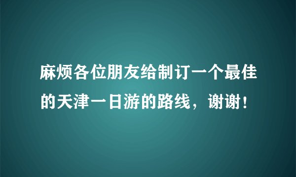 麻烦各位朋友给制订一个最佳的天津一日游的路线，谢谢！