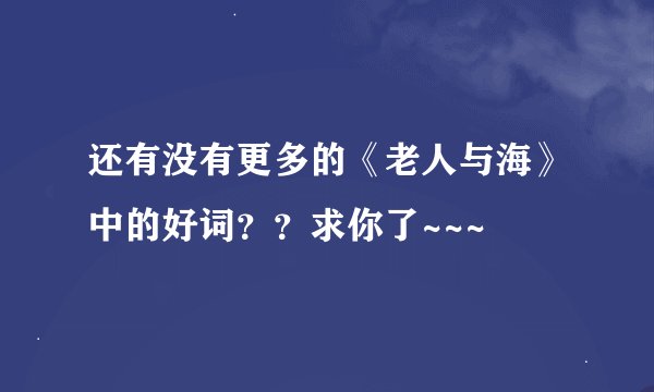还有没有更多的《老人与海》中的好词？？求你了~~~