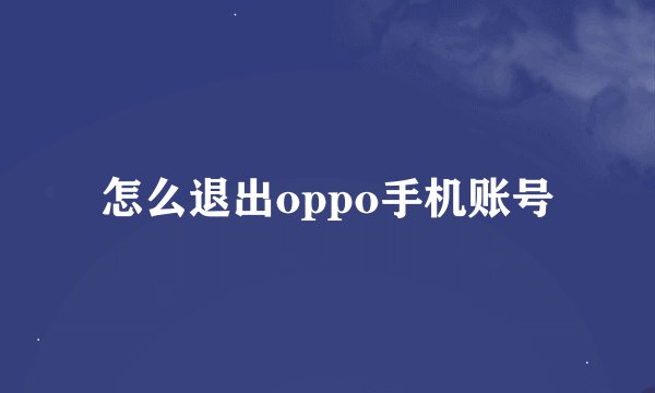 怎么退出oppo手机账号