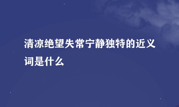 清凉绝望失常宁静独特的近义词是什么