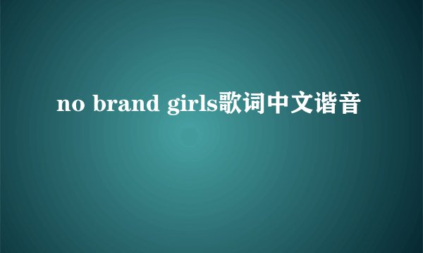 no brand girls歌词中文谐音