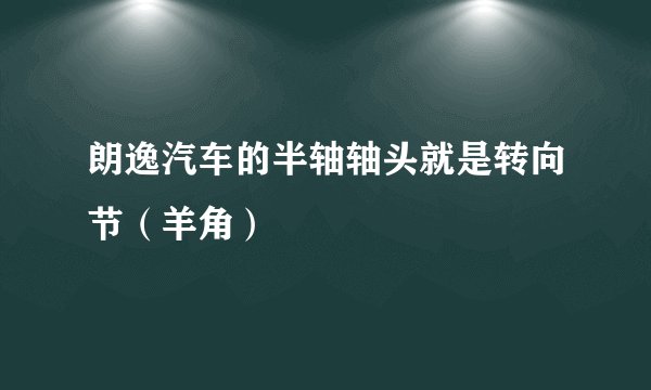 朗逸汽车的半轴轴头就是转向节(羊角)