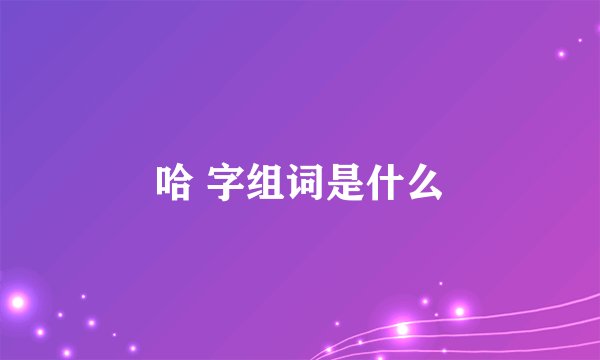 哈 字组词是什么