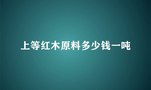 上等红木原料多少钱一吨