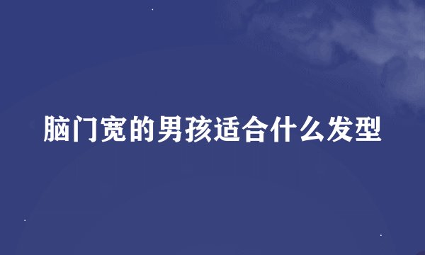 脑门宽的男孩适合什么发型