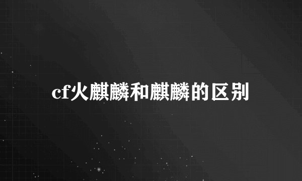 cf火麒麟和麒麟的区别