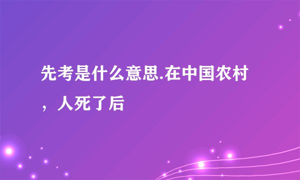 先考是什么意思.在中国农村，人死了后