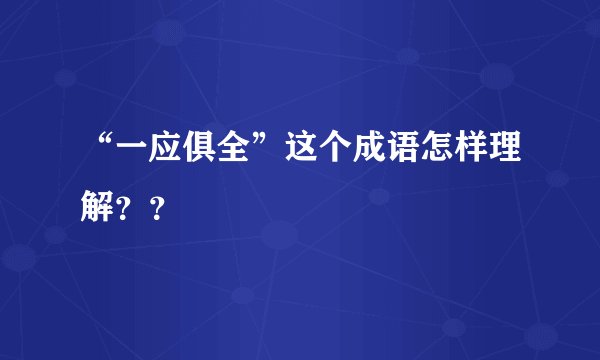 “一应俱全”这个成语怎样理解？？