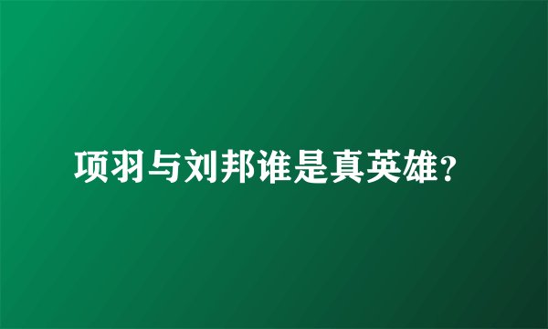 项羽与刘邦谁是真英雄？
