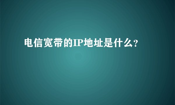 电信宽带的IP地址是什么？