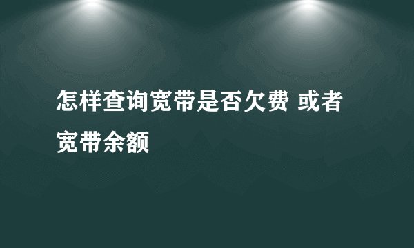 怎样查询宽带是否欠费 或者宽带余额