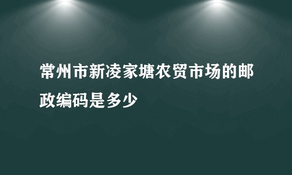 常州市新凌家塘农贸市场的邮政编码是多少