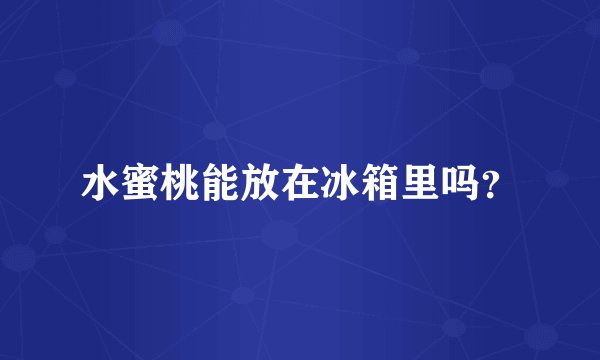 水蜜桃能放在冰箱里吗？