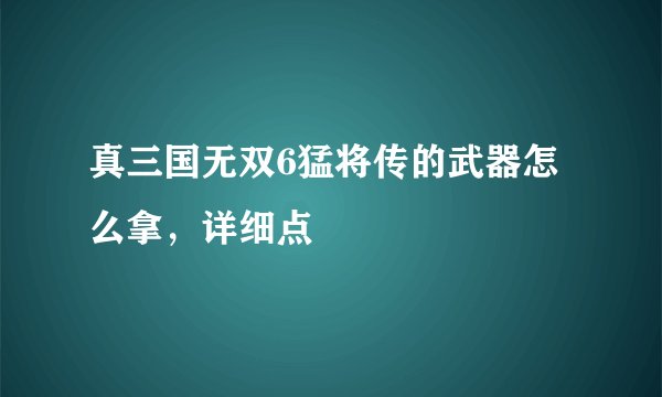 真三国无双6猛将传的武器怎么拿，详细点