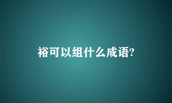裕可以组什么成语?