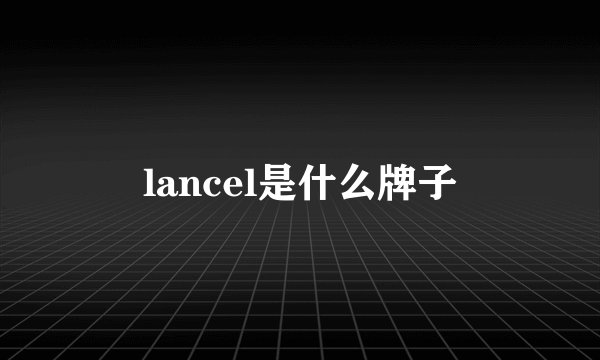 lancel是什么牌子