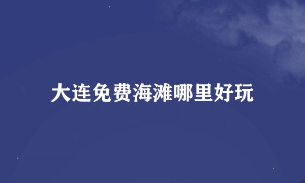 大连免费海滩哪里好玩