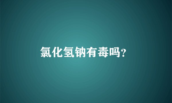 氯化氢钠有毒吗?