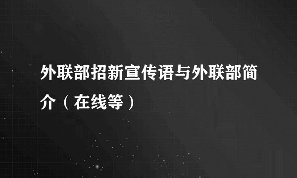 外联部招新宣传语与外联部简介（在线等）