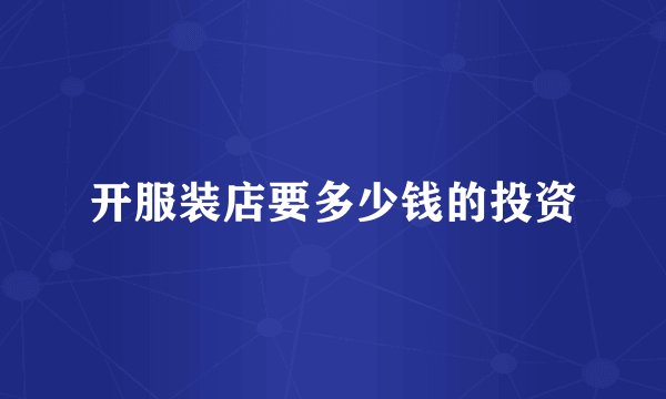 开服装店要多少钱的投资