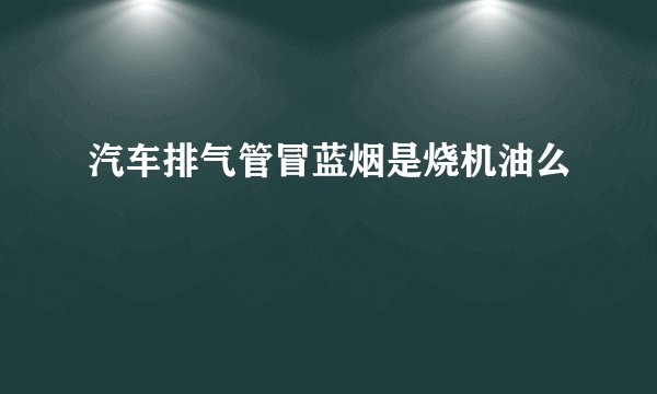 汽车排气管冒蓝烟是烧机油么