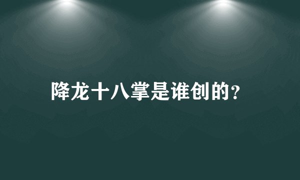 降龙十八掌是谁创的？