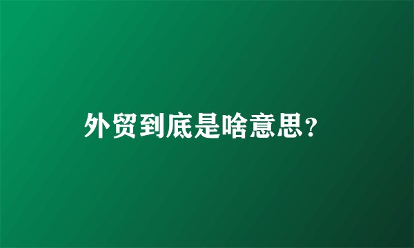 外贸到底是啥意思？